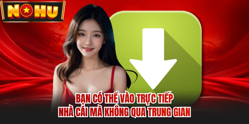 Bạn có thể vào trực tiếp nhà cái mà không qua trung gian